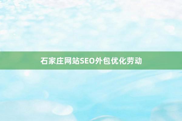 石家庄网站SEO外包优化劳动